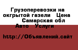 Грузоперевозки на окгрытой газели › Цена ­ 500 - Самарская обл. Авто » Услуги   